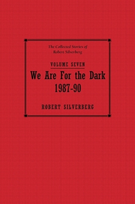 The Collected Stories of Robert Silverberg, Volume Seven: We Are for the Dark cover
