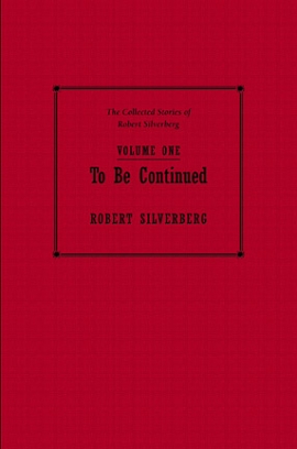 The Collected Stories of Robert Silverberg, Volume One: To Be Continued cover