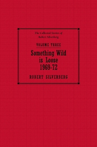 The Collected Stories of Robert Silverberg, Volume Three: Something Wild is Loose cover