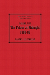 The Collected Stories of Robert Silverberg, Volume Five: The Palace at Midnight cover