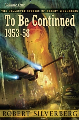 The Collected Stories of Robert Silverberg, Volume One: To Be Continued (eBook) cover